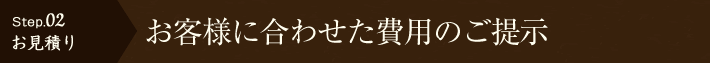 【Step.02お見積り】お客様に合わせた費用のご提示