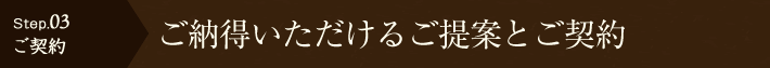 【Step.03ご契約】ご納得いただけるご提案とご契約