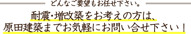 耐震・増改築をお考えの方は、原田建築までお気軽にお問い合わせ下さい！