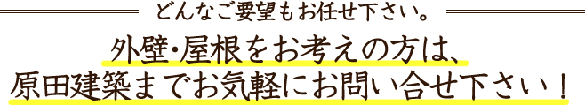 外壁・屋根をお考えの方は、原田建築までお気軽にお問い合わせ下さい！
