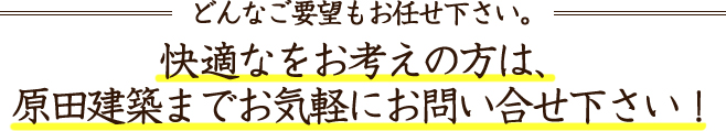 快適な住まいをお考えの方は、原田建築までお気軽にお問い合わせ下さい１