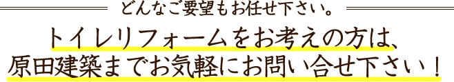 トイレリフォームをお考えの方は、原田建築にお気軽にお問い合わせ下さい！